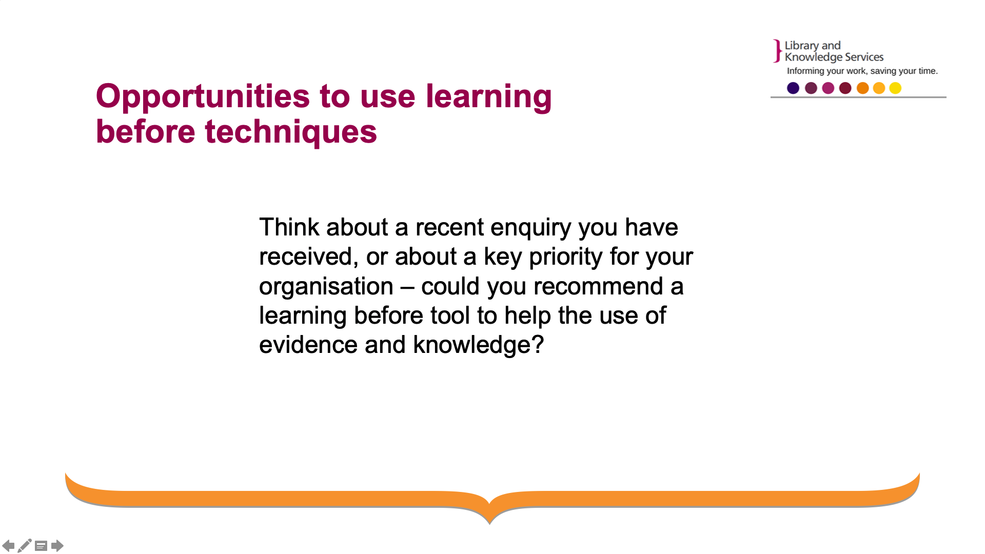 Slide 10: textbox reading: Think about a recent enquiry you have received, or about a key priority for your organisation – could you recommend a learning before tool to help the use of evidence and knowledge?