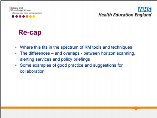 Recap: Where this fits in the spectrum of KM tools and techniques; the differences and overlaps between horizon scanning, alerting services, and policy briefings; some examples of good practice and suggestions for collaboration