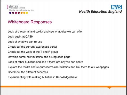 Whiteboard responses: Look at the portal and toolkit and see what else we can offer, look again at CASH, Look at what we can re-use, develop some new bulletins and a libguides page, look at other bulletins and see if there are any we can share, explore the toolkit and repurpose or reuse bulletins and link them to our webpages, check out the different schemes, experimenting with making bulletins in Knowledgeshare