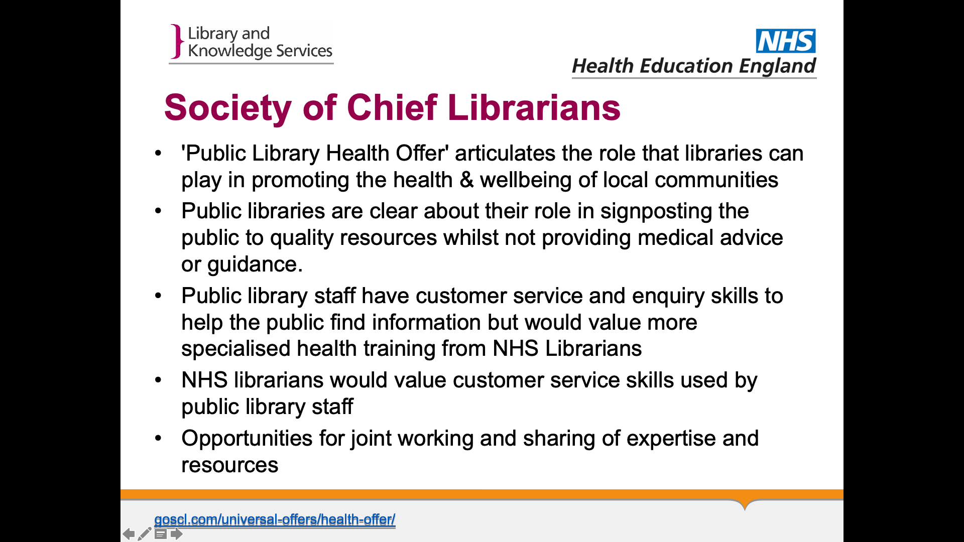 Title: Society of Chief Librarians. Text on page: 1. 'Public Library Health Offer' articulates the role that libraries can play in promoting the health & wellbeing of local communities 2. Public libraries are clear about their role in signposting the public to quality resources whilst not providing medical advice or guidance. 3. Public library staff have customer service and enquiry skills to help the public find information but would value more specialised health training from NHS Librarians 4. NHS librarians would value customer service skills used by public library staff. 5. Opportunities for joint working and sharing of expertise and resources
