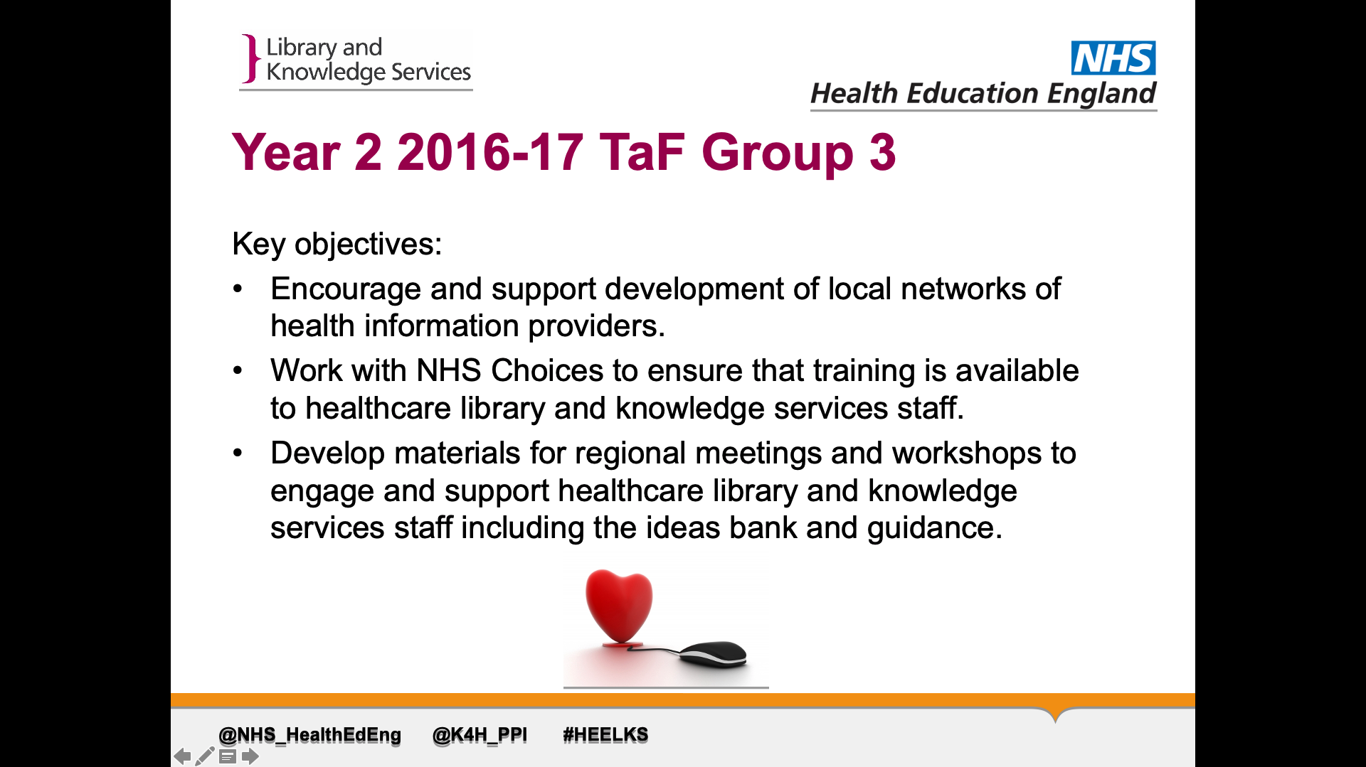 Title: Year 2 2016-17 TaF Group 3. Text on page: Key objectives: Encourage and support development of local networks of health information providers.  Work with NHS Choices to ensure that training is available to healthcare library and knowledge services staff. Develop materials for regional meetings and workshops to engage and support healthcare library and knowledge services staff including the ideas bank and guidance