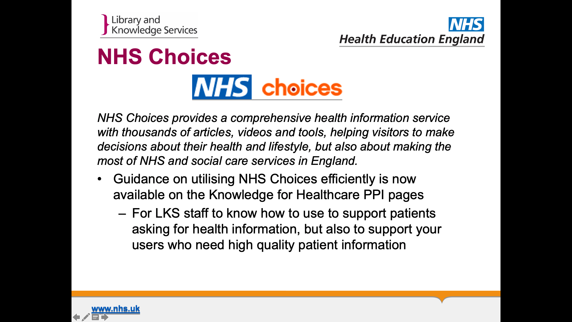 Title: NHS Choices. Text on page: NHS Choices provides a comprehensive health information service with thousands of articles, videos and tools, helping visitors to make decisions about their health and lifestyle, but also about making the most of NHS and social care services in England. Guidance on utilising NHS Choices efficiently is now available on the Knowledge for Healthcare PPI pages For LKS staff to know how to use to support patients asking for health information, but also to support your users who need high quality patient information