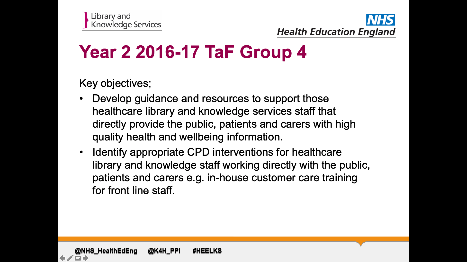 Title: Year 2 2016-17 TaF Group 4 Text on page: Key objectives; Develop guidance and resources to support those healthcare library and knowledge services staff that directly provide the public, patients and carers with high quality health and wellbeing information. Identify appropriate CPD interventions for healthcare library and knowledge staff working directly with the public, patients and carers e.g. in-house customer care training for front line staff.