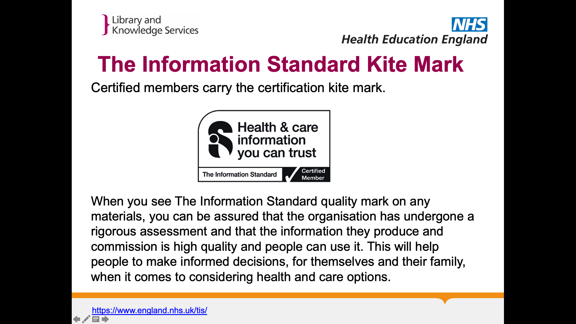 Title: The Information Standard Kite Mark. Text on page: Certified members carry the certification kite mark. [image of the information standard kite mark]  When you see The Information Standard quality mark on any materials, you can be assured that the organisation has undergone a rigorous assessment and that the information they produce and commission is high quality and people can use it. This will help people to make informed decisions, for themselves and their family, when it comes to considering health and care options.